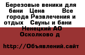 Березовые веники для бани › Цена ­ 40 - Все города Развлечения и отдых » Сауны и бани   . Ненецкий АО,Осколково д.